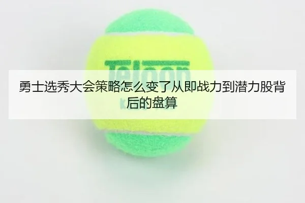 勇士选秀大会策略怎么变了从即战力到潜力股背后的盘算 - pazhenren
